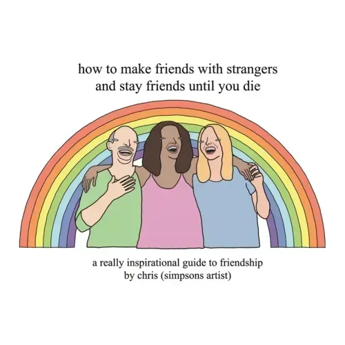 How to Make Friends with Strangers and Stay Friends Until You Die: A Really Inspirational Guide to Friendship