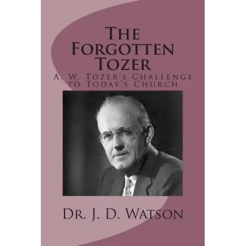 The Forgotten Tozer: A. W. Tozer's Challenge to Today's Church