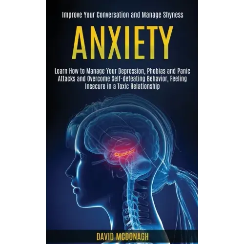 Anxiety: Learn How to Manage Your Depression, Phobias and Panic Attacks and Overcome Self-defeating Behavior, Feeling Insecure