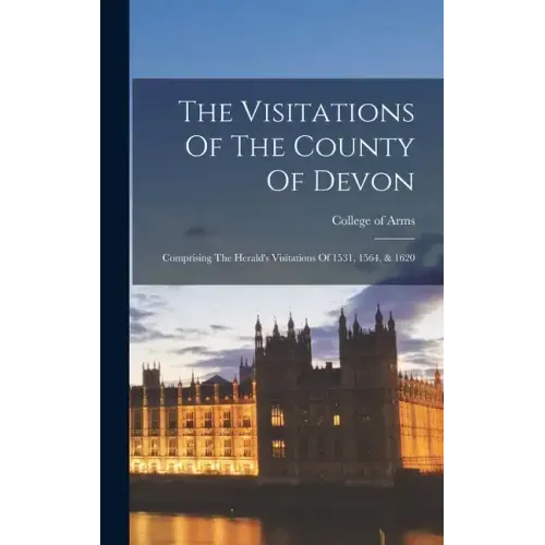The Visitations Of The County Of Devon: Comprising The Herald's Visitations Of 1531, 1564, & 1620