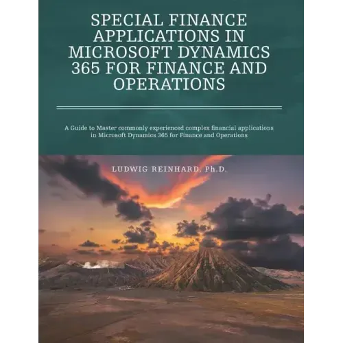 Special Finance Applications in Microsoft Dynamics 365 for Finance and Operations: A Guide to Master commonly experienced complex financial applicatio