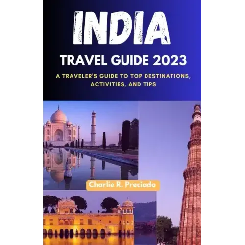 India Travel Guide 2023: A Traveler's Guide to Top Destinations, Activities, and Tips