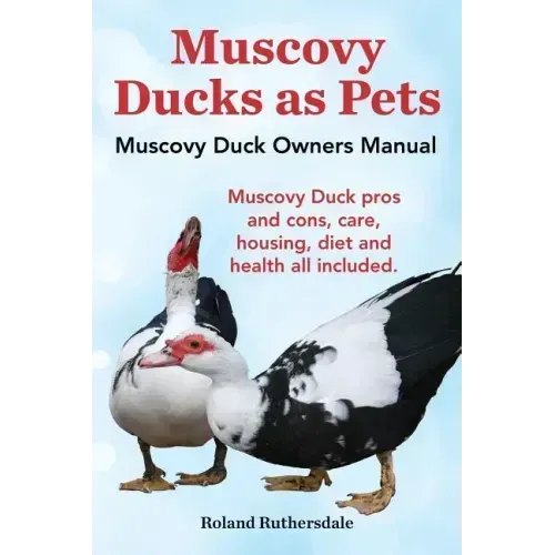 Muscovy Ducks as Pets. Muscovy Duck Owners Manual. Muscovy Duck Pros and Cons, Care, Housing, Diet and Health All Included.