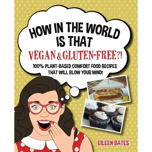 How in the World Is That Vegan & Gluten-free?!: 100% Plant-based Comfort Food Recipes That Will Blow Your Mind!