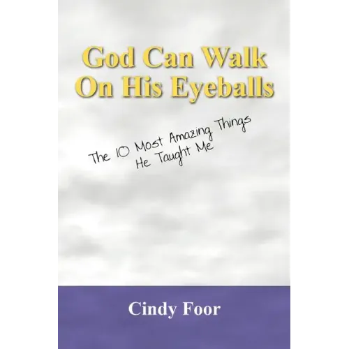 God Can Walk on His Eyeballs: The 10 Most Amazing Things He Taught Me
