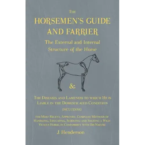 The Horsemen's Guide and Farrier - The External and Internal Structure of the Horse, and The Diseases and Lameness to which He is Liable in the Domest