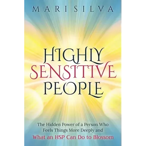 Highly Sensitive People: The Hidden Power Of a Person Who Feels Things More Deeply And What an HSP Can Do To Blossom