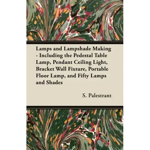 Lamps and Lampshade Making - Including the Pedestal Table Lamp, Pendant Ceiling Light, Bracket Wall Fixture, Portable Floor Lamp, and Fifty Lamps and