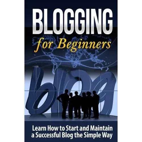 Blogging for Beginners: Learn How to Start and Maintain a Successful Blog the Simple Way