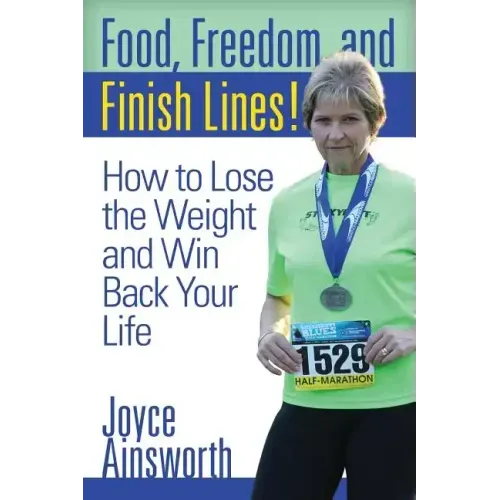 Food, Freedom, and Finish Lines!: How to Lose the Weight and Win Back Your Life