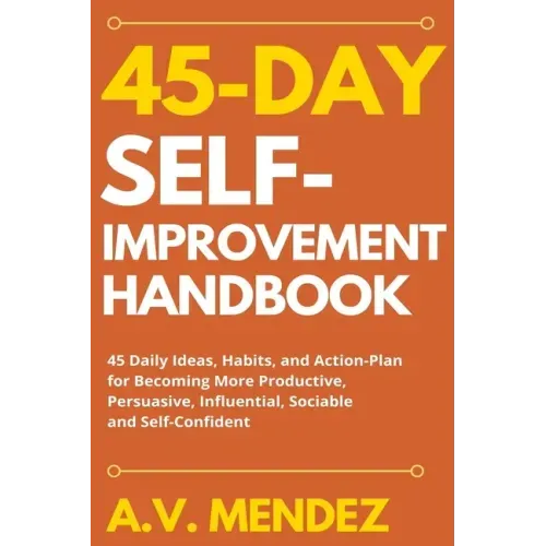 45 Day Self-Improvement Handbook: 45 Daily Ideas, Habits, and Action-Plan for Becoming More Productive, Persuasive, Influential, Sociable and Self-Con