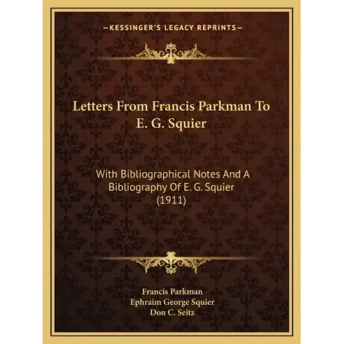 Letters from Francis Parkman to E. G. Squier: With Bibliographical Notes and a Bibliography of E. G. Squier (1911)