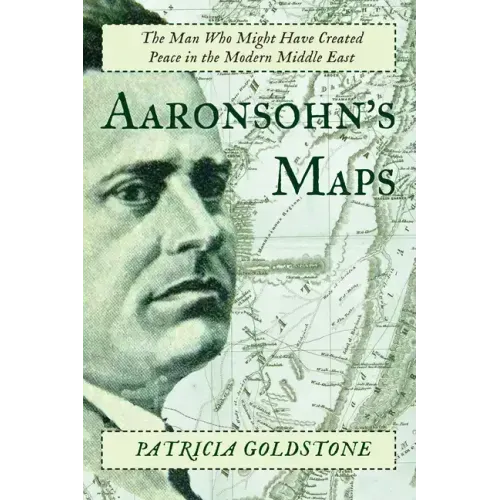 Aaronsohn's Maps: The Man Who Might Have Created Peace in the Modern Middle East