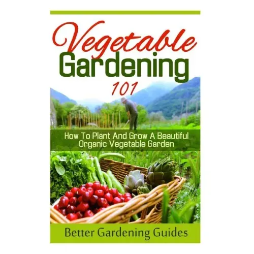 Vegetable Gardening 101: How To Plant And Grow A Beautiful, Organic Vegetable Garden