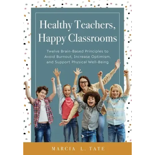 Healthy Teachers, Happy Classrooms: Twelve Brain-Based Principles to Avoid Burnout, Increase Optimism, and Support Physical Well-Being (Manage Stress