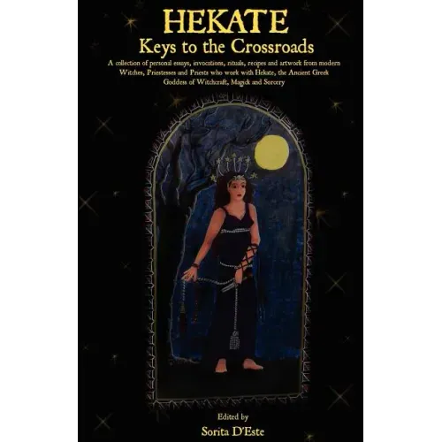 Hekate: Keys to the Crossroads: A collection of personal essays, invocations, rituals, recipes and artwork from modern Witches, Priestesses and Priest