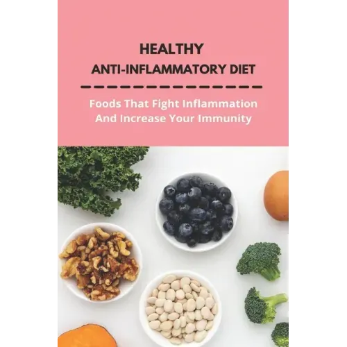 Healthy Anti-Inflammatory Diet: Foods That Fight Inflammation And Increase Your Immunity: Anti Inflammatory Diet Book