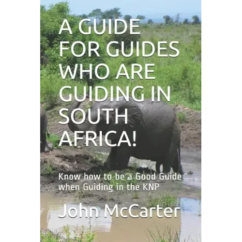A Guide for Guides Who Are Guiding in South Africa!: Know how to be a Good Guide when Guiding in the KNP
