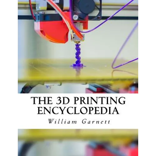 The 3D Printing Encyclopedia: Everything You Need To Know About 3D Printing