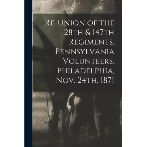 Re-union of the 28th & 147th Regiments, Pennsylvania Volunteers, Philadelphia, Nov. 24th, 1871