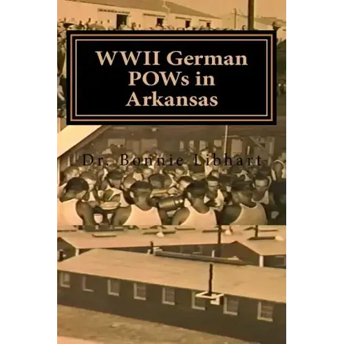 WWII German POWs in Arkansas: Dr. Bonnie Libhart and the NAZI prisoners of war in Arkansas during WWII