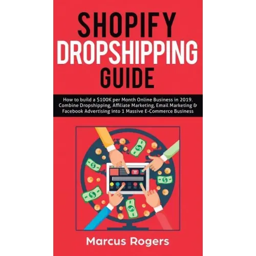 Shopify Dropshipping Guide: How to build a $100K per Month Online Business in 2019. Combine Dropshipping, Affiliate Marketing, Email Marketing & Faceb