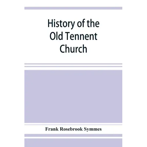 History of the Old Tennent Church; containing: a connected story of the church's life, sketches of its pastors, biographical references to its members