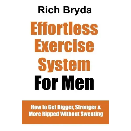 The Effortless Exercise System for Men: How to Get Bigger, Stronger & More Ripped Without Sweating