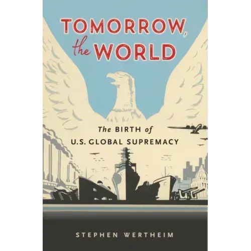 Tomorrow, the World: The Birth of U.S. Global Supremacy