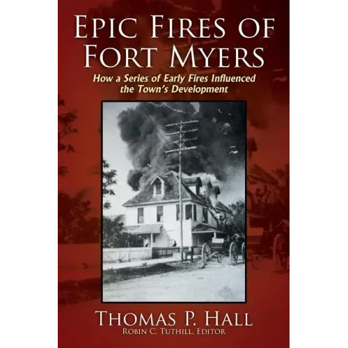 Epic Fires of Fort Myers: How a Series of Early Fires Influenced the Town's Development, Volume I