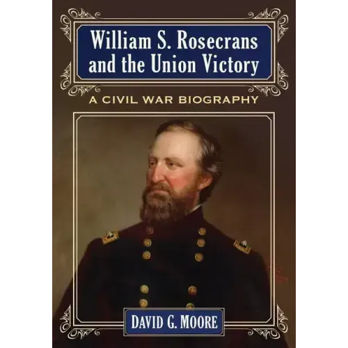 William S. Rosecrans and the Union Victory: A Civil War Biography