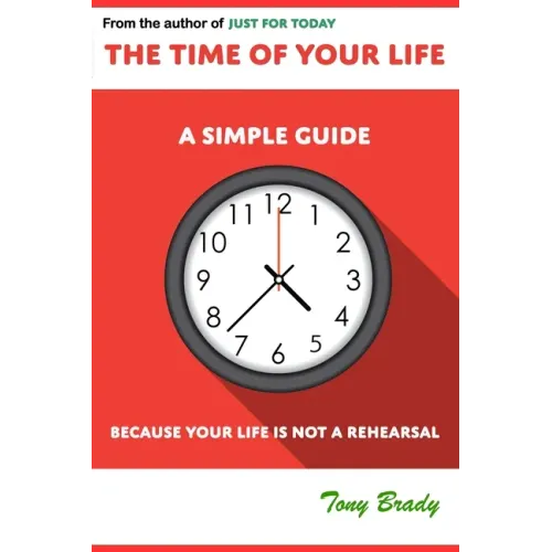 The Time of Your Life: A Simple Guide - Because Your Life is not a Rehearsal