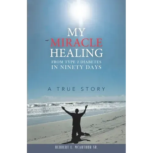 My Miracle Healing from Type 2 Diabetes in Ninety Days: A True Story