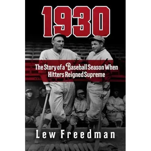 1930: The Story of a Baseball Season When Hitters Reigned Supreme