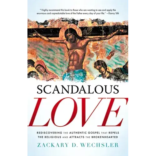 Scandalous Love: Rediscovering the Authentic Gospel That Repels the Religious and Attracts the Brokenhearted