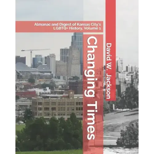 Changing Times: Almanac and Digest of Kansas City's LGBTQ+ History. Volume 1: Almanac, 1812-1965
