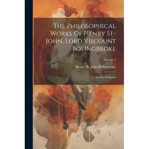 The Philosophical Works Of Henry St-john, Lord Viscount Bolingbroke: In Five Volumes; Volume 5