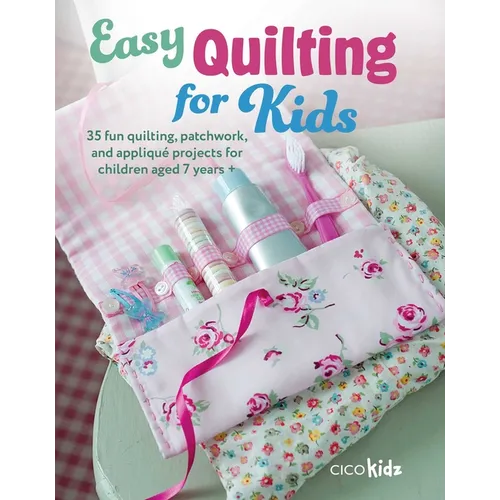 Easy Quilting for Kids: 35 Fun Quilting, Patchwork, and Appliqué Projects for Children Aged 7 Years +