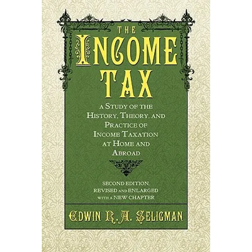 The Income Tax: A Study of the History, Theory, and Practice of Income Taxation at Home and Abroad
