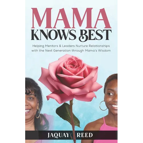 Mama Knows Best: Helping Mentors & Leaders Nurture Relationships with the Next Generation through Mama's Wisdom