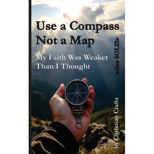 My Faith Was Weaker Than I Thought: Use a Compass - Not a Map "dies SOLIS"