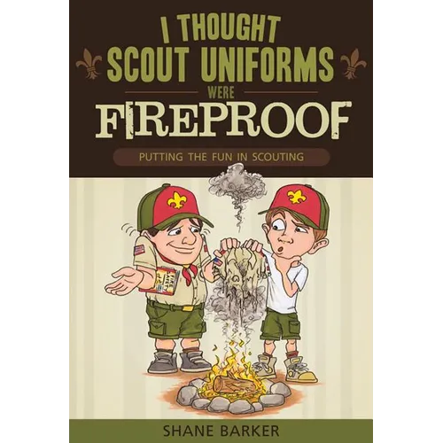 I Thought Scout Uniforms Were Fireproof!: Putting the Fun in Scouting