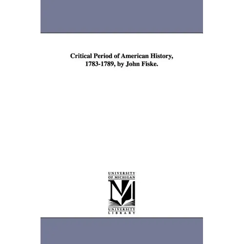 Critical Period of American History, 1783-1789, by John Fiske.