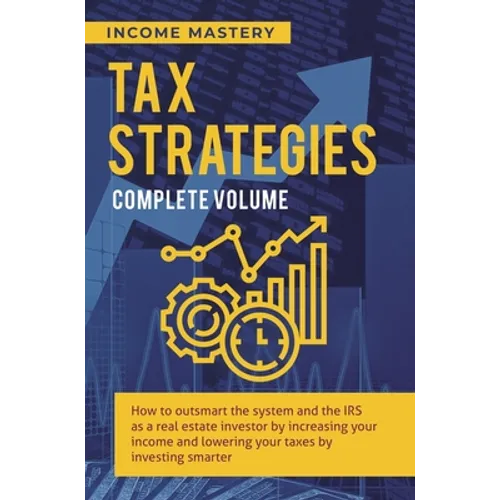 Tax Strategies: How to Outsmart the System and the IRS as a Real Estate Investor by Increasing Your Income and Lowering Your Taxes by Investing Smarte