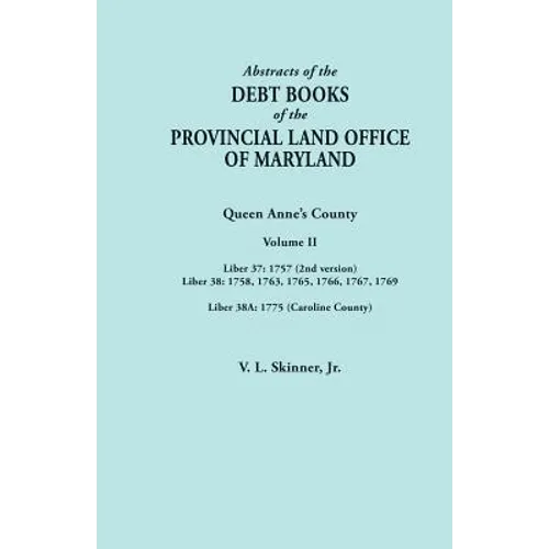 Abstracts of the Debt Books of the Provincial Land Office of Maryland. Volume II: Liber 37: 1757 (2nd Version); Liber 38: 1758, 1763, 1765, 1766, 1767