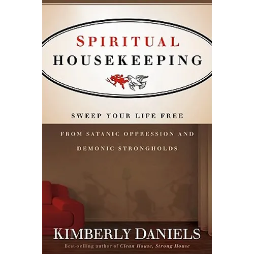 Spiritual Housekeeping: Sweep Your Life Free from Demonic Strongholds and Satanic Oppression