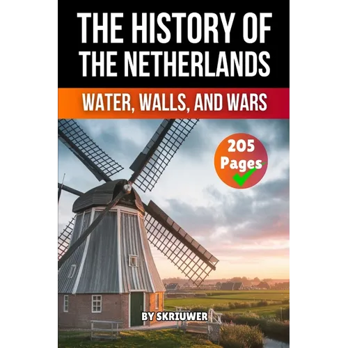 The History of the Netherlands: Water, Walls, Wars (Skriuwer.com Edition)