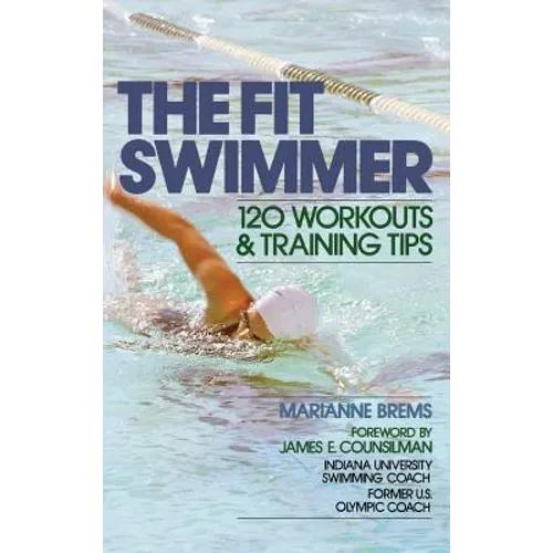 The Fit Swimmer: 120 Workouts & Training Tips