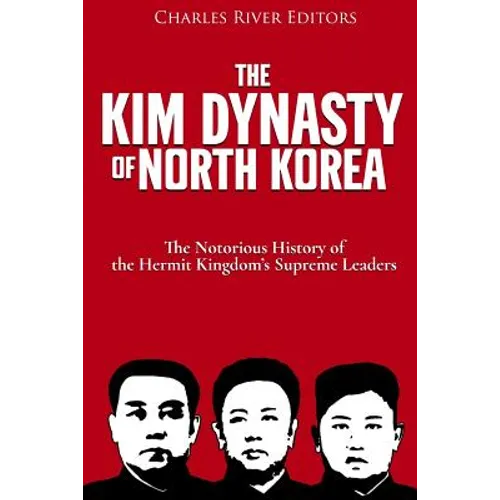 The Kim Dynasty of North Korea: The Notorious History of the Hermit Kingdom's Supreme Leaders