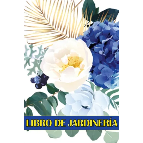 Libro de jardinería: Libro diario de jardinería para amantes de la jardinería, Flores, Frutas, Hortalizas Instrucciones de plantación y cuidado